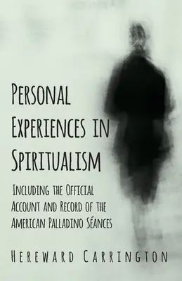 Experiencias Personales en Espiritismo - Incluyendo el Relato y Registro Oficial de los Sances Americanos de Palladino - Personal Experiences in Spiritualism - Including the Official Account and Record of the American Palladino Sances