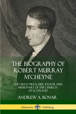 La biografía de Robert Murray M'Cheyne: El gran predicador, pastor y misionero de la Iglesia de Escocia - The Biography of Robert Murray M'Cheyne: The Great Preacher, Pastor and Missionary of the Church of Scotland