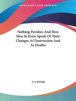 Nada Perece Y Cómo Los Hombres En El Error Hablan De Sus Cambios Como Destrucción Y Como Muertes - Nothing Perishes And How Men In Error Speak Of Their Changes As Destruction And As Deaths