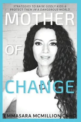 Madre del cambio: Estrategias para criar hijos piadosos y protegerlos en un mundo peligroso - Mother of Change: Strategies to Raise Godly Kids & Protect Them in a Dangerous World