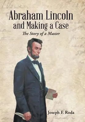 Abraham Lincoln y la creación de un caso: la historia de un maestro - Abraham Lincoln and Making a Case: The Story of a Master
