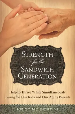 Fortaleza para la Generación Sándwich: Ayuda para prosperar mientras cuidamos simultáneamente de nuestros hijos y de nuestros padres ancianos - Strength for the Sandwich Generation: Help to Thrive While Simultaneously Caring for Our Kids and Our Aging Parents