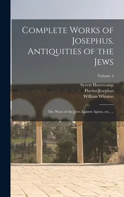Obras completas de Josefo. Antigüedades de los judíos; Las guerras de los judíos contra Apión, etc., ..; Tomo 4 - Complete Works of Josephus. Antiquities of the Jews; The Wars of the Jews Against Apion, etc., ..; Volume 4