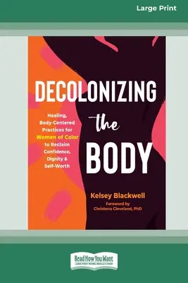 Decolonizing the Body: Healing, Body-Centered Practices for Women of Color to Reclaim Confidence, Dignity, and Self-Worth (Descolonizando el cuerpo: Prácticas curativas centradas en el cuerpo para que las mujeres de color recuperen la confianza, la dignidad y la autoestima) (16pt Large Print E - Decolonizing the Body: Healing, Body-Centered Practices for Women of Color to Reclaim Confidence, Dignity, and Self-Worth (16pt Large Print E