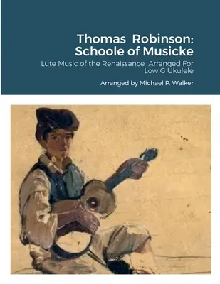 Thomas Robinson: Escuela de Música: Música de Laúd del Renacimiento Arreglada Para Ukelele en Sol Bajo - Thomas Robinson: Schoole of Musicke: Lute Music of the Renaissance Arranged For Low G Ukulele