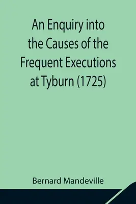 Una investigación sobre las causas de las frecuentes ejecuciones en Tyburn (1725) - An Enquiry into the Causes of the Frequent Executions at Tyburn (1725)