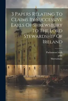 3 Documentos relativos a las reclamaciones de los sucesivos condes de Shrewsbury a la mayordomía de Irlanda - 3 Papers Relating To Claims By Successive Earls Of Shrewsbury To The Lord Stewardship Of Ireland