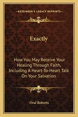 Exactamente: Cómo puede recibir su sanidad por medio de la fe, incluyendo una charla de corazón a corazón sobre su salvación. - Exactly: How You May Receive Your Healing Through Faith, Including A Heart-To-Heart Talk On Your Salvation