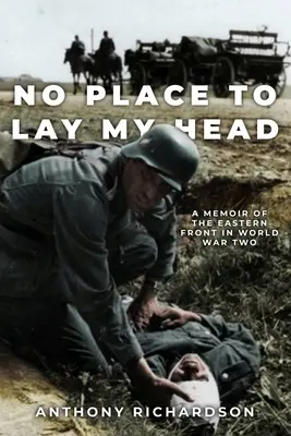 No Place To Lay My Head: A Memoir of the Eastern Front in World War Two (Sin lugar donde reclinar la cabeza: memorias del frente oriental en la Segunda Guerra Mundial) - No Place To Lay My Head: A Memoir of the Eastern Front in World War Two