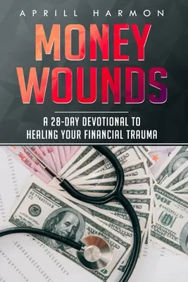 Las heridas del dinero: Un devocional de 28 días para curar tus traumas financieros - Money Wounds: A 28-Day Devotional to Healing Your Financial Trauma