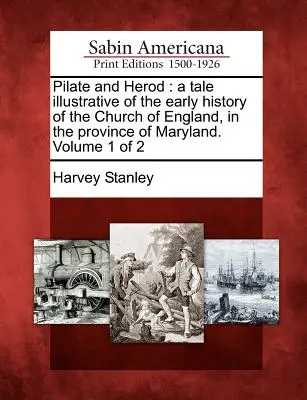 Pilatos y Herodes: Un cuento ilustrativo de la historia temprana de la Iglesia de Inglaterra, en la provincia de Maryland. Volumen 1 de 2 - Pilate and Herod: A Tale Illustrative of the Early History of the Church of England, in the Province of Maryland. Volume 1 of 2