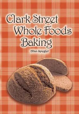 Clark Street Whole Foods Baking: Una colección de recetas muy solicitadas y viñetas entrañables - Clark Street Whole Foods Baking: A collection of much-requested recipes and heart-warming vignettes