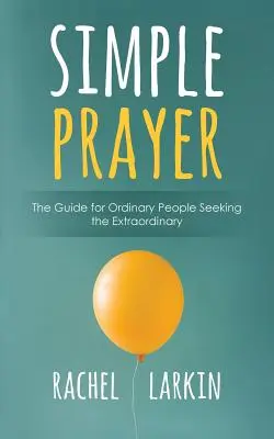 Oración sencilla: Guía para personas corrientes que buscan lo extraordinario - Simple Prayer: The Guide for Ordinary People Seeking the Extraordinary