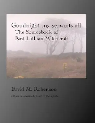 Goodnight My Servants All: El libro de consulta de la brujería de East Lothian - Goodnight My Servants All: The Sourcebook of East Lothian Witchcraft