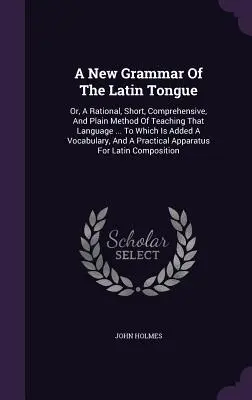 Una nueva gramática de la lengua latina: O, Un Método Racional, Breve, Comprensivo y Sencillo De Enseñar Esa Lengua ... A la que se añade un vocabulario - A New Grammar Of The Latin Tongue: Or, A Rational, Short, Comprehensive, And Plain Method Of Teaching That Language ... To Which Is Added A Vocabulary