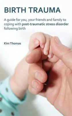 Trauma del nacimiento: Una guía para ti, tus amigos y tu familia para afrontar el trastorno de estrés postraumático tras el parto - Birth Trauma: A Guide for You, Your Friends and Family to Coping with Post-Traumatic Stress Disorder Following Birth