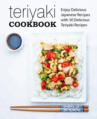 Teriyaki Cookbook: Disfruta de Deliciosas Recetas Japonesas con 50 Deliciosas Recetas Teriyaki (2ª Edición) - Teriyaki Cookbook: Enjoy Delicious Japanese Recipes with 50 Delicious Teriyaki Recipes (2nd Edition)