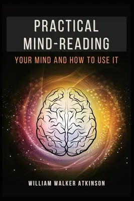 Lectura práctica de la mente: Su mente y cómo utilizarla - Practical Mind-Reading: Your Mind and How to Use It