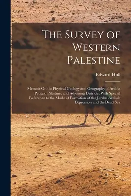 The Survey of Western Palestine: Memoir On the Physical Geology and Geography of Arabia Petra, Palestine, and Adjoining Districts, With Special Refer