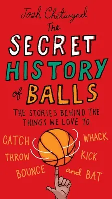 La historia secreta de las pelotas: Las historias que se esconden detrás de los objetos que nos gusta atrapar, golpear, lanzar, patear, botar y golpear. - The Secret History of Balls: The Stories Behind the Things We Love to Catch, Whack, Throw, Kick, Bounce and B at