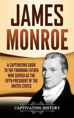 James Monroe: Una guía cautivadora del padre fundador que fue el quinto presidente de los Estados Unidos - James Monroe: A Captivating Guide to the Founding Father Who Served as the Fifth President of the United States