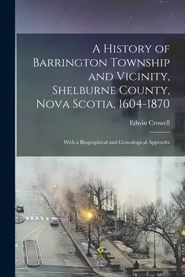 Historia del municipio de Barrington y sus alrededores, condado de Shelburne, Nueva Escocia, 1604-1870; con un apéndice biográfico y genealógico - A History of Barrington Township and Vicinity, Shelburne County, Nova Scotia, 1604-1870; With a Biographical and Genealogical Appendix