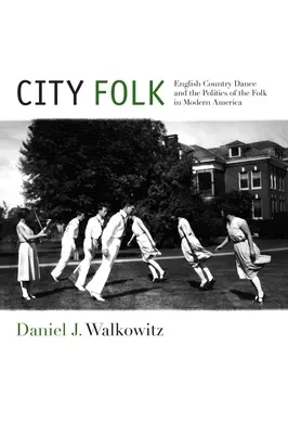 City Folk: La danza country inglesa y la política del folk en la América moderna - City Folk: English Country Dance and the Politics of the Folk in Modern America