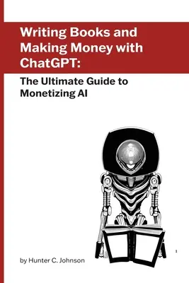 Escribir libros y ganar dinero con ChatGPT: La guía definitiva para monetizar la IA - Writing Books and Making Money with ChatGPT: The Ultimate Guide to Monetizing AI