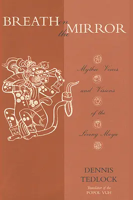 El aliento en el espejo: Voces míticas y visiones de los mayas vivos - Breath on the Mirror: Mythic Voices and Visions of the Living Maya