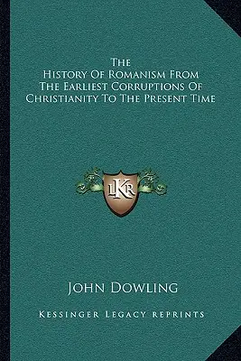 La historia del romanismo desde las primeras corrupciones del cristianismo hasta nuestros días - The History Of Romanism From The Earliest Corruptions Of Christianity To The Present Time