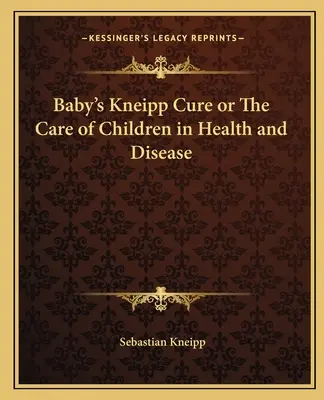 La Cura Kneipp del Bebé o El Cuidado de los Niños en la Salud y la Enfermedad - Baby's Kneipp Cure or The Care of Children in Health and Disease