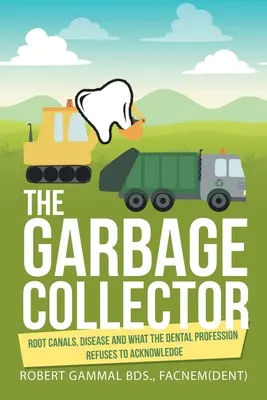 El recolector de basura: Endodoncias, enfermedades y lo que la profesión odontológica se niega a reconocer - The Garbage Collector: Root Canals, Disease, and What the Dental Profession Refuses to Acknowledge