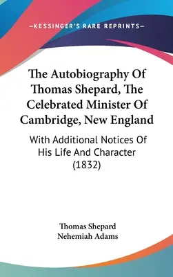La autobiografía de Thomas Shepard, el célebre ministro de Cambridge, Nueva Inglaterra: Con notas adicionales sobre su vida y carácter - The Autobiography Of Thomas Shepard, The Celebrated Minister Of Cambridge, New England: With Additional Notices Of His Life And Character