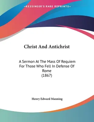 Cristo y el Anticristo: Sermón en la Misa de Réquiem por los Caídos en Defensa de Roma (1867) - Christ And Antichrist: A Sermon At The Mass Of Requiem For Those Who Fell In Defense Of Rome (1867)