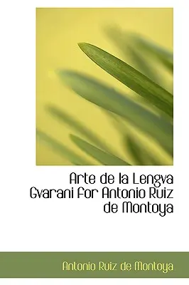 Arte de La Lengva Gvarani para Antonio Ruiz de Montoya - Arte de La Lengva Gvarani for Antonio Ruiz de Montoya