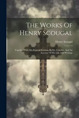 Las obras de Henry Scougal: Junto con su sermón fúnebre, por el Dr. Gairden, y un relato de su vida y escritos. - The Works Of Henry Scougal: Together With His Funeral Sermon, By Dr. Gairden, And An Account Of His Life And Writings