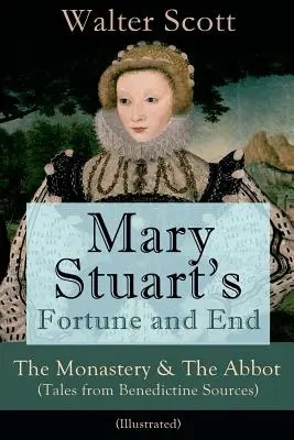 La fortuna y el fin de María Estuardo: El monasterio y el abad (Cuentos de fuentes benedictinas) - Ilustrada: Novelas históricas - Mary Stuart's Fortune and End: The Monastery & The Abbot (Tales from Benedictine Sources) - Illustrated: Historical Novels