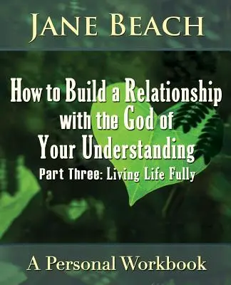 Cómo construir una relación con el Dios de tu entendimiento: Tercera parte, Vivir la vida plenamente - How to Build a Relationship with the God of Your Understanding: Part Three, Living Life Fully