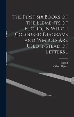 Los seis primeros libros de los Elementos de Euclides, en los que se utilizan diagramas y símbolos de colores en lugar de letras ... - The First Six Books of the Elements of Euclid, in Which Coloured Diagrams and Symbols Are Used Instead of Letters ..