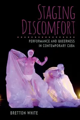 Escenificando el malestar: Performance and Queerness in Contemporary Cuba - Staging Discomfort: Performance and Queerness in Contemporary Cuba