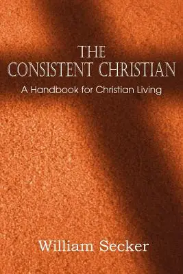 El cristiano coherente, un manual para la vida cristiana - The Consistent Christian, a Handbook for Christian Living
