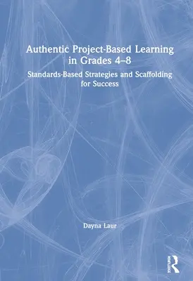 Aprendizaje Auténtico Basado en Proyectos en los Grados 4-8: Estrategias Basadas en Estándares y Andamiaje para el Éxito - Authentic Project-Based Learning in Grades 4-8: Standards-Based Strategies and Scaffolding for Success
