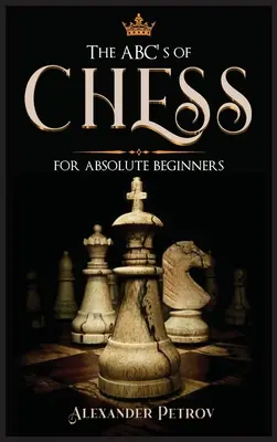 El ABC del ajedrez para principiantes absolutos: La Guía Definitiva de Estrategias, Aperturas y Etiqueta de Ajedrez. - The ABC's of Chess for Absolute Beginners: The Definitive Guide to Chess Strategies, Openings, and Etiquette.