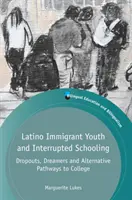 Jóvenes inmigrantes latinos y escolarización interrumpida: Abandono escolar, soñadores y vías alternativas a la universidad - Latino Immigrant Youth and Interrupted Schooling: Dropouts, Dreamers and Alternative Pathways to College