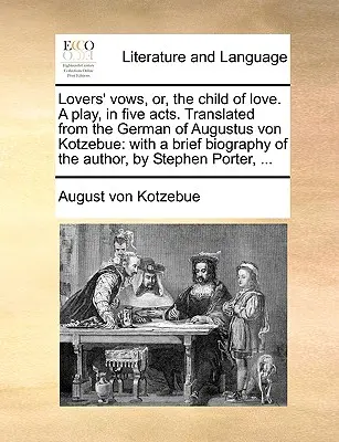 Los votos de los amantes, o el hijo del amor, obra de teatro en cinco actos. Traducido del alemán por Augustus Von Kotzebue: Con una breve biografía del autor, - Lovers' Vows, Or, the Child of Love. a Play, in Five Acts. Translated from the German of Augustus Von Kotzebue: With a Brief Biography of the Author,
