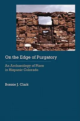 Al borde del purgatorio: Una arqueología del lugar en el Colorado hispano - On the Edge of Purgatory: An Archaeology of Place in Hispanic Colorado