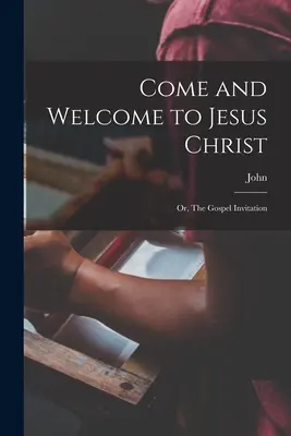 Venid y sed bienvenidos a Jesucristo; o, La invitación del Evangelio - Come and Welcome to Jesus Christ; or, The Gospel Invitation