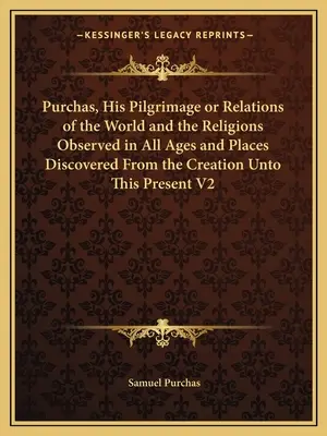 Purchas, His Pilgrimage or Relations of the World and the Religions Observed in All Ages and Places Discovered From the Creation Untoto This Present V2 (Su peregrinaje o relaciones del mundo y las religiones observadas en todas las épocas y lugares descubiertos desde la creación hasta el presente V2 - Purchas, His Pilgrimage or Relations of the World and the Religions Observed in All Ages and Places Discovered From the Creation Unto This Present V2