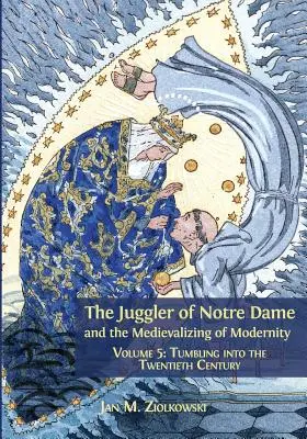 El malabarista de Notre Dame y la medievalización de la modernidad: Volumen 5: Caída en el siglo XX - The Juggler of Notre Dame and the Medievalizing of Modernity: Volume 5: Tumbling into the Twentieth Century