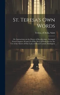 Palabras de Santa Teresa: O instrucciones sobre la oración del recogimiento, tomadas de los capítulos 28 y 29 de su Camino de perfección, para uso de todos. - St. Teresa's own Words: Or, Instructions on the Prayer of Recollection; Arranged From Chapters 28 and 29 of her Way of Perfection for the use